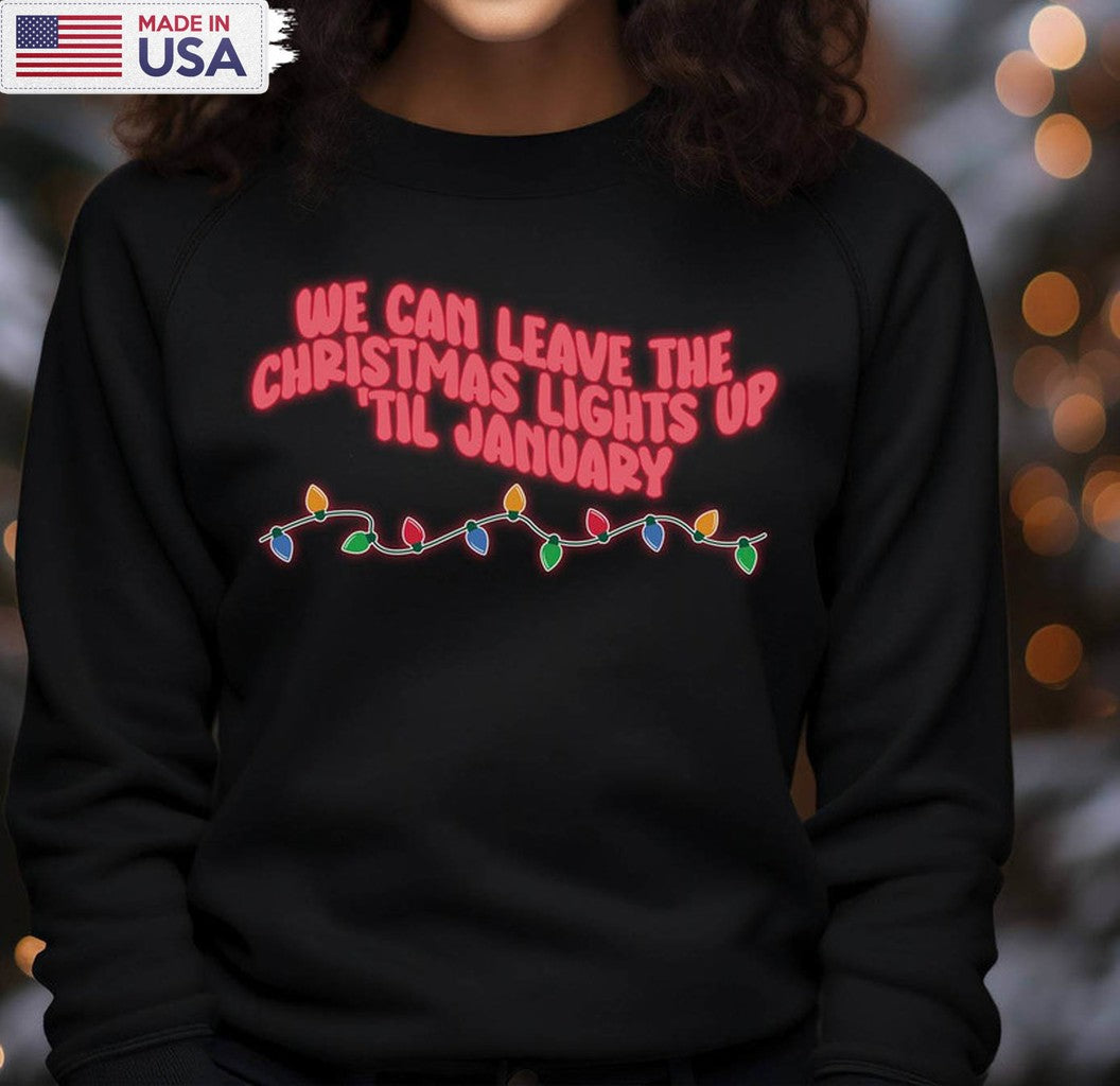 We Can Leave The Christmas Lights Up Til January Shirt, Christmas Funny Unisex Tee Sweatshirt