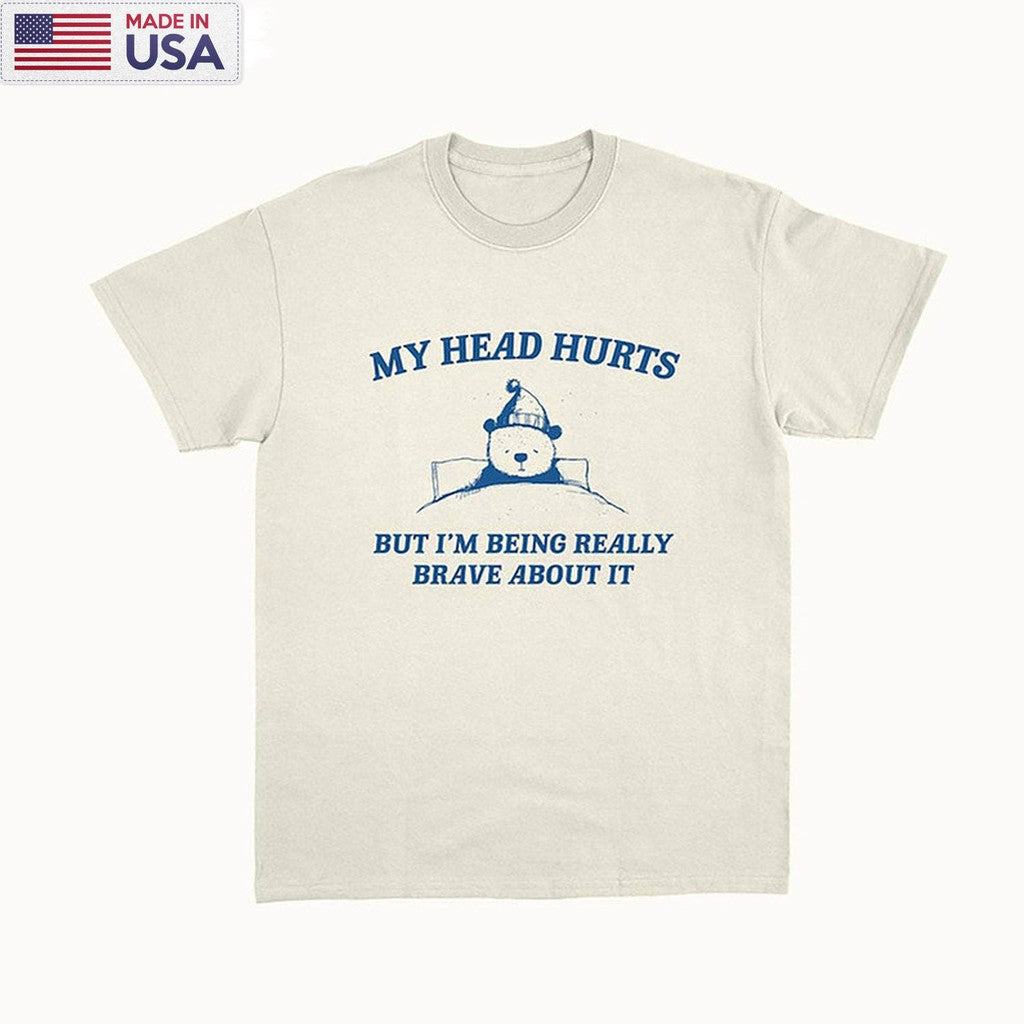 My Head Hurts T Shirt, My Tummy Hurts But Im Being Really Brave About It Shirt Hoodie