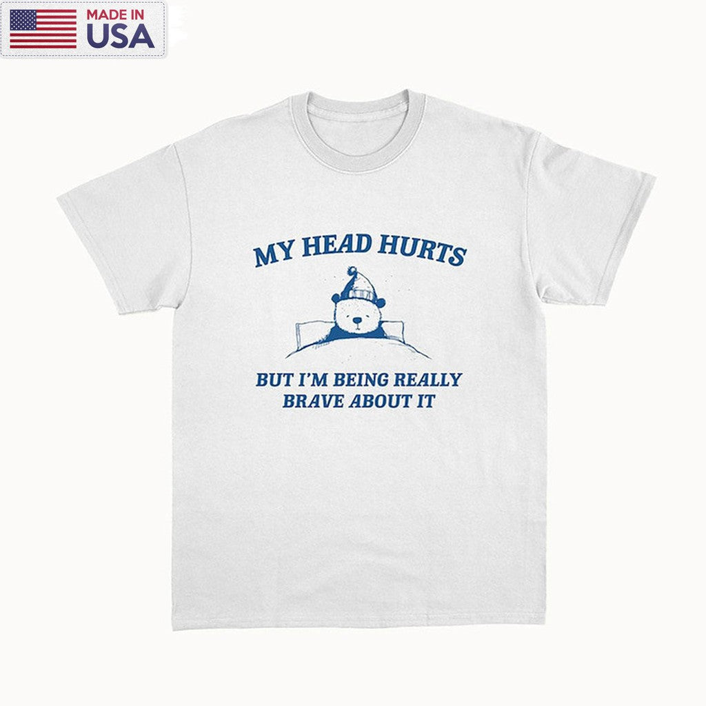 My Head Hurts T Shirt, My Tummy Hurts But Im Being Really Brave About It Shirt Hoodie
