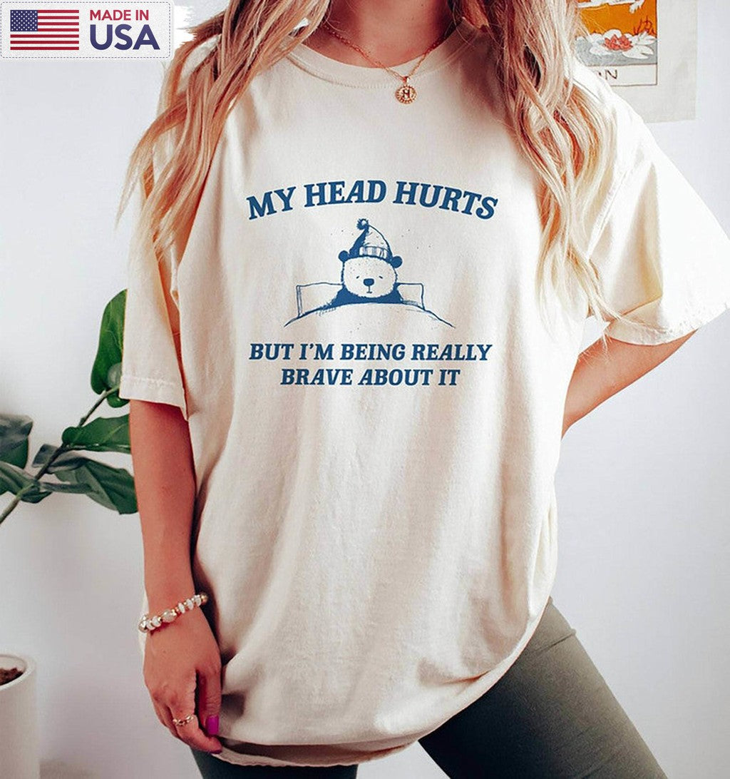 My Head Hurts T Shirt, My Tummy Hurts But Im Being Really Brave About It Shirt Hoodie